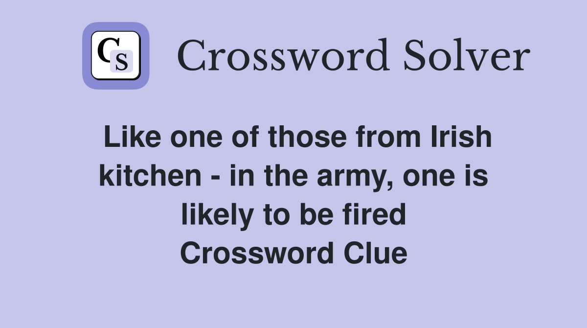 Like one of those from Irish kitchen - in the army, one is likely to be fired Crossword Clue