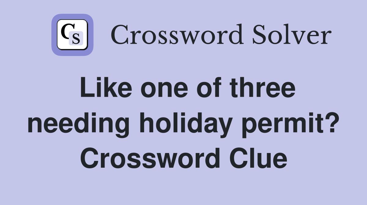 Like one of three needing holiday permit? Crossword Clue