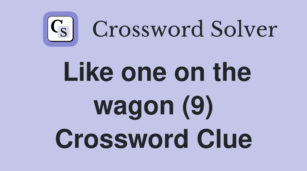 Like one on the wagon (9) Crossword Clue