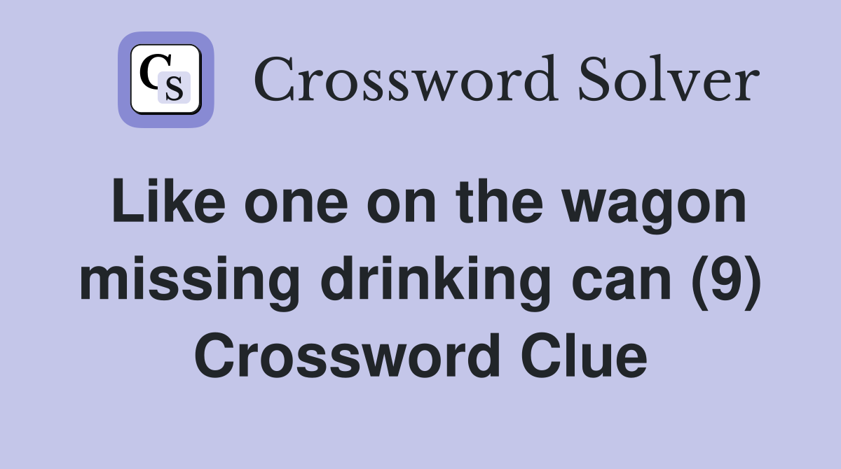 Like one on the wagon missing drinking can (9) Crossword Clue