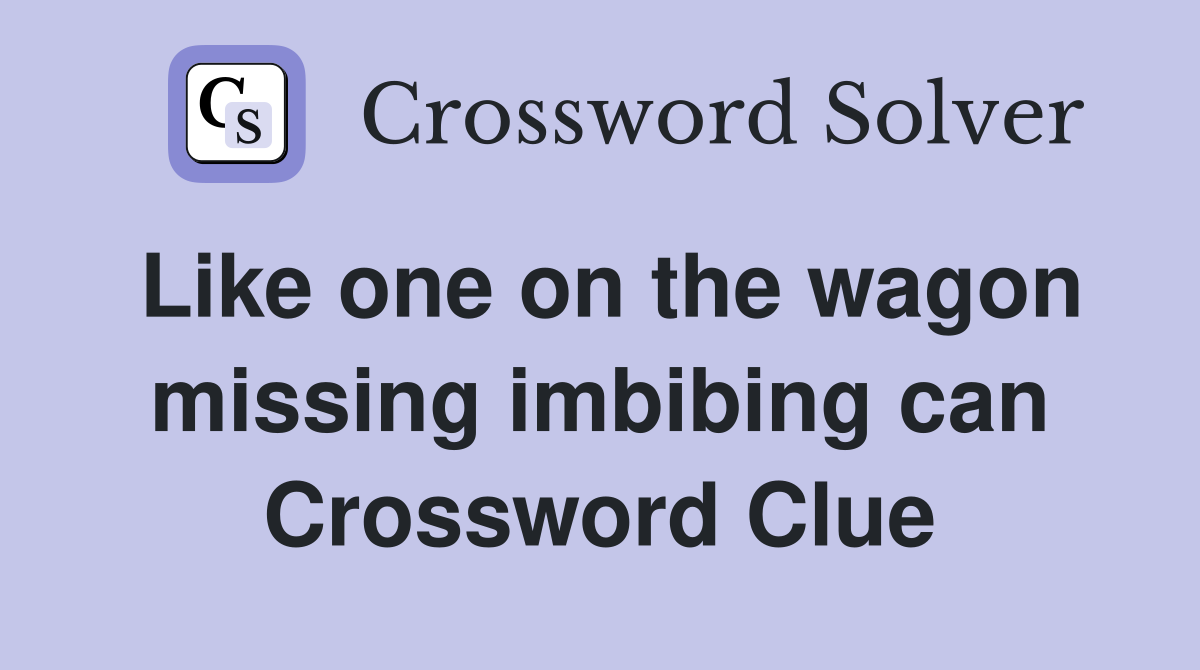 Like one on the wagon missing imbibing can Crossword Clue