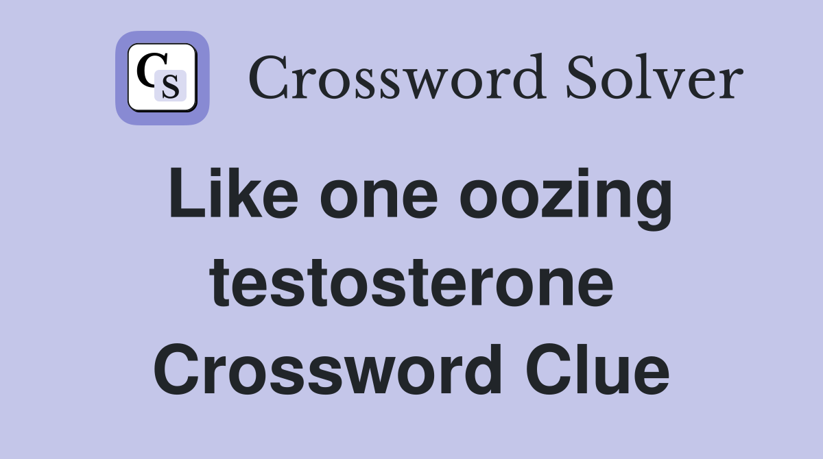 Like one oozing testosterone Crossword Clue