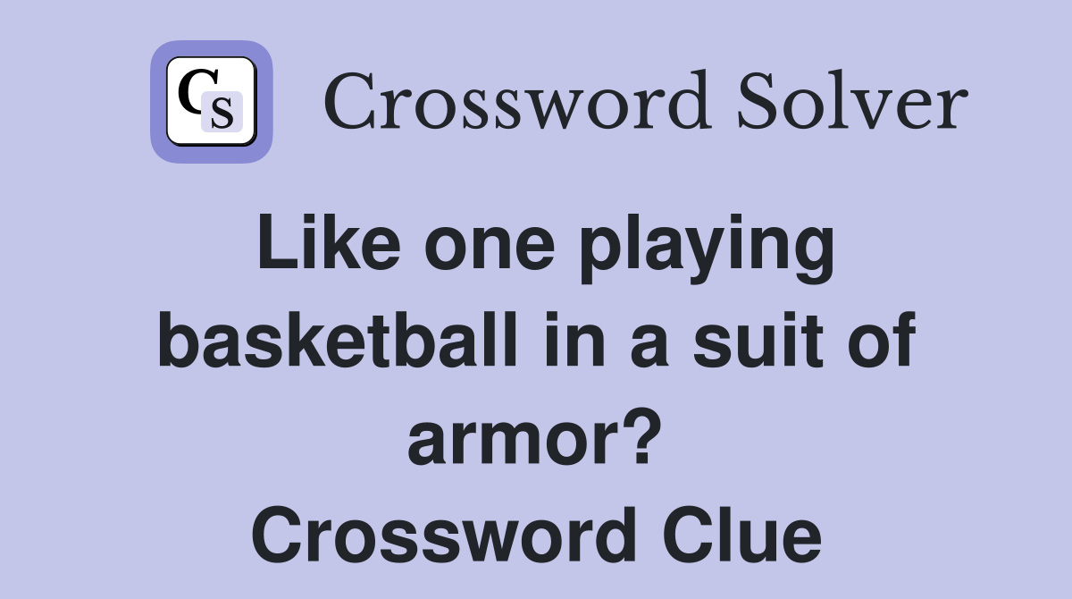 Like one playing basketball in a suit of armor? Crossword Clue