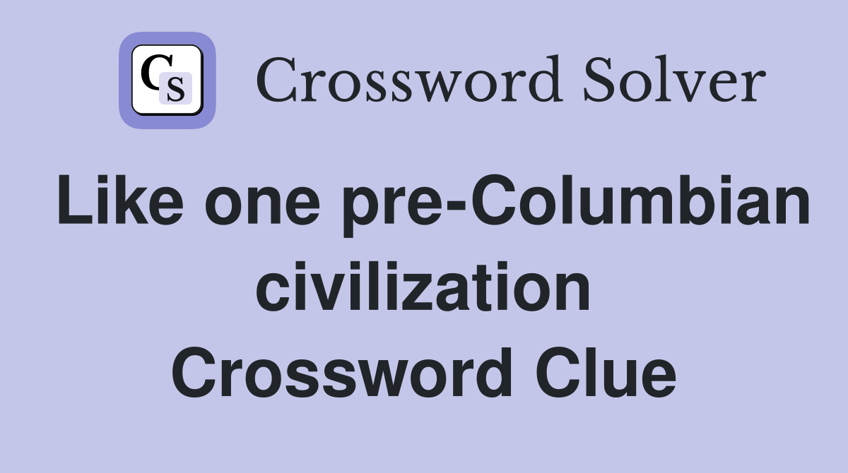 Like one pre-Columbian civilization Crossword Clue