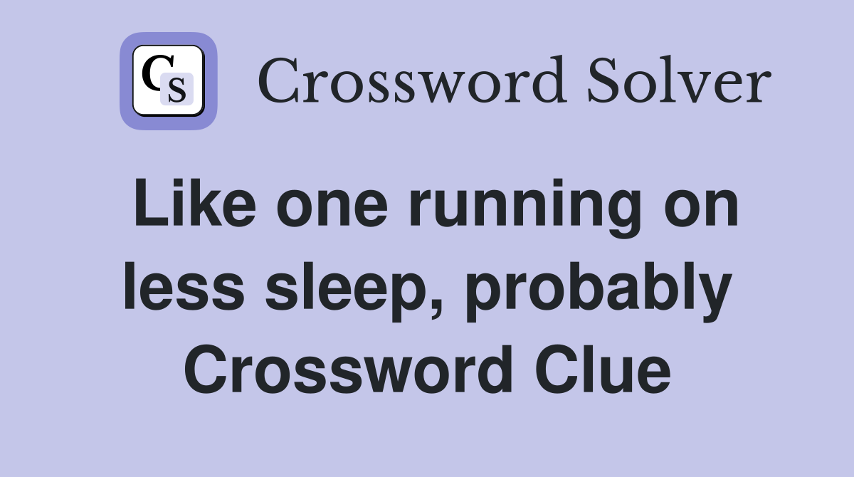 Like one running on less sleep, probably Crossword Clue