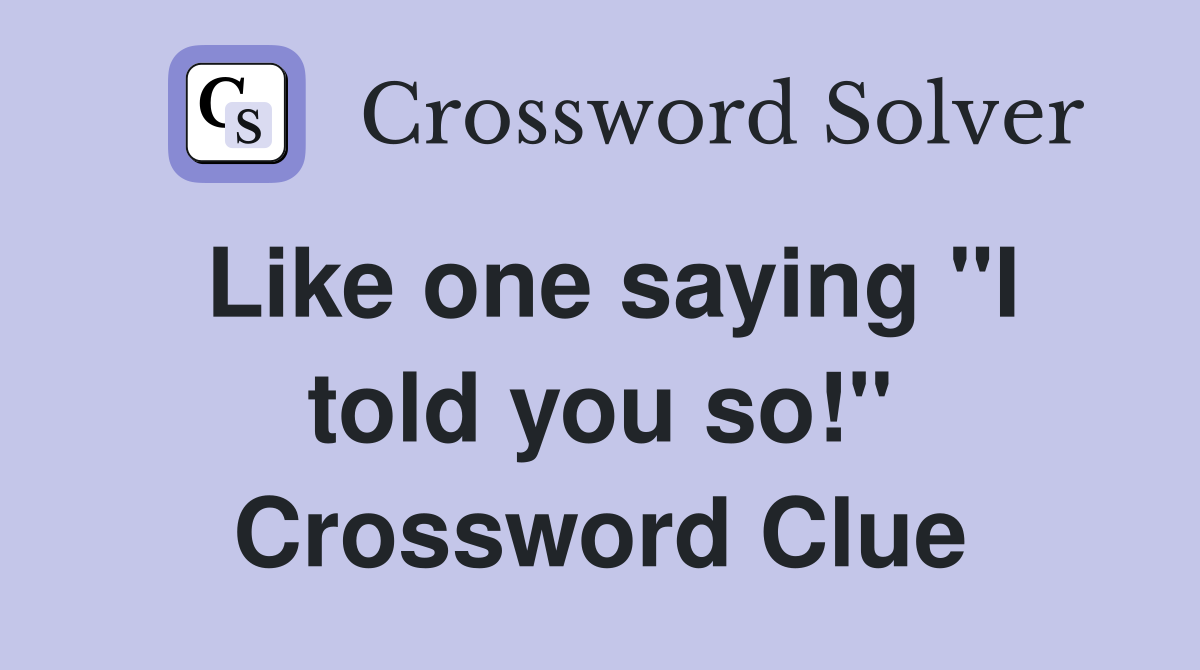 Like one saying "I told you so!" Crossword Clue