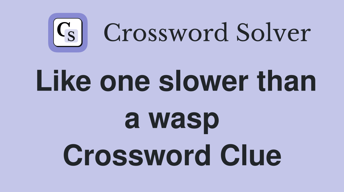 Like one slower than a wasp Crossword Clue