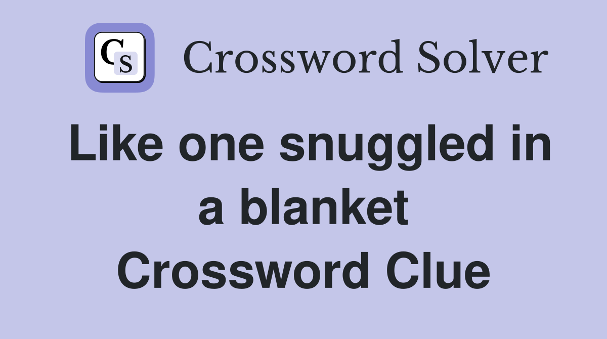 Like one snuggled in a blanket Crossword Clue