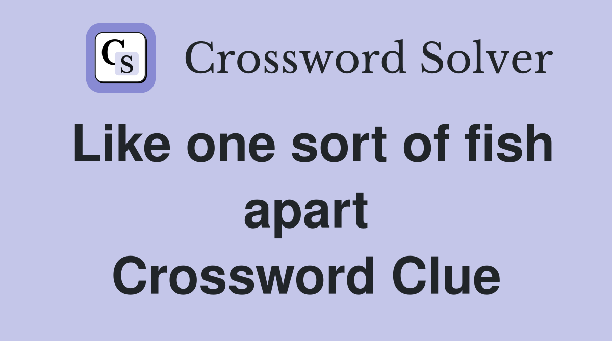 Like one sort of fish apart Crossword Clue