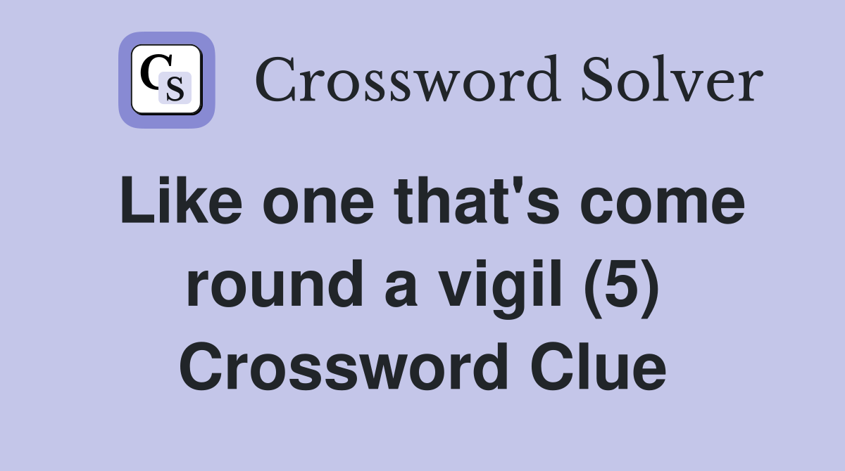 Like one that's come round a vigil (5) Crossword Clue