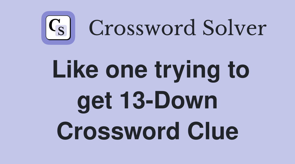 Like one trying to get 13-Down Crossword Clue