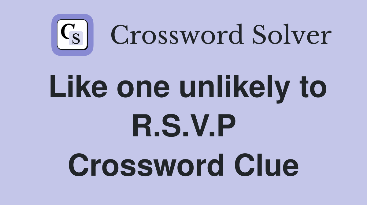 Like one unlikely to R.S.V.P Crossword Clue