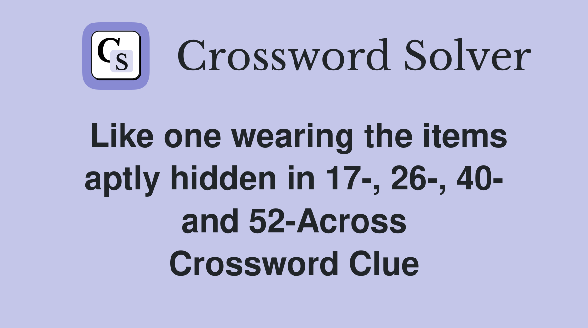 Like one wearing the items aptly hidden in 17-, 26-, 40- and 52-Across Crossword Clue