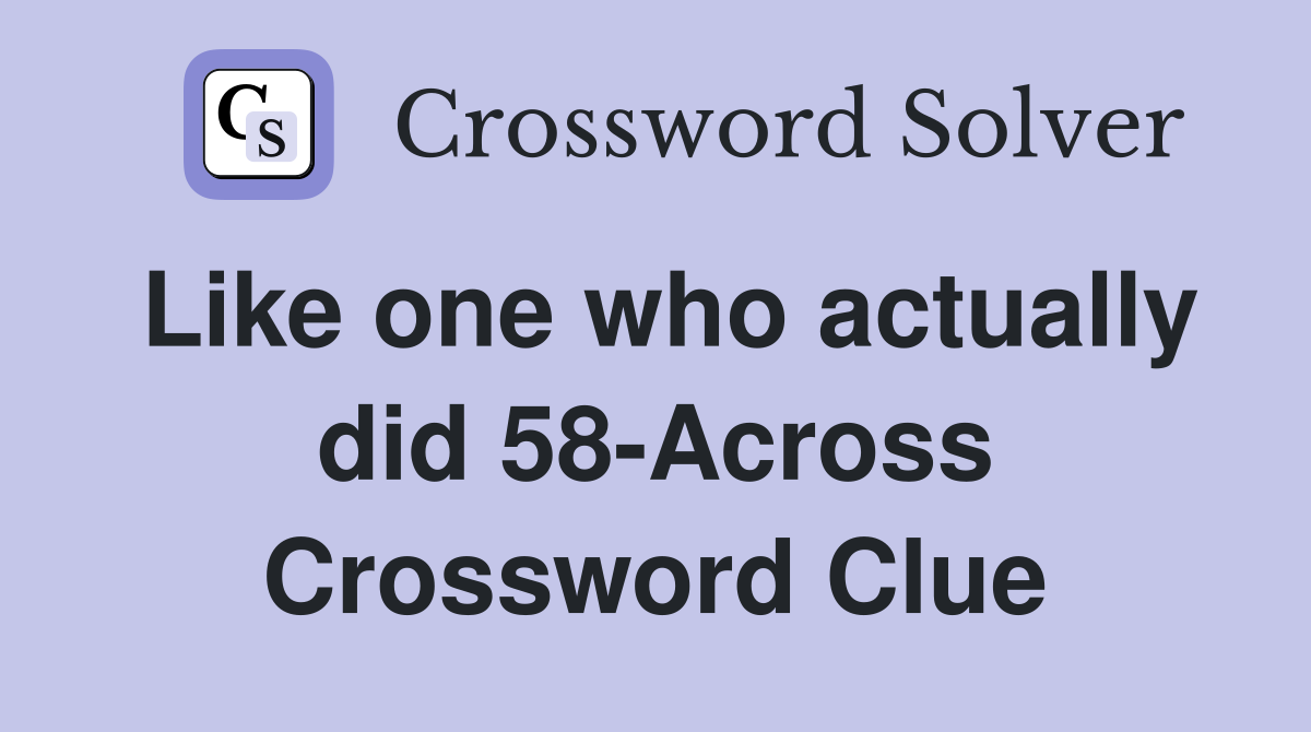 Like one who actually did 58-Across Crossword Clue