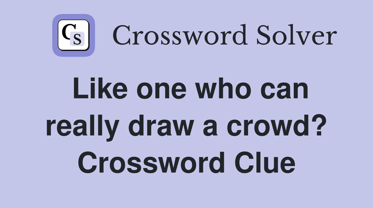 Like one who can really draw a crowd? Crossword Clue