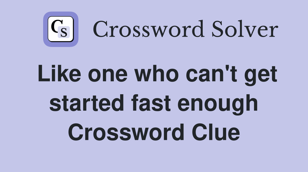 Like one who can't get started fast enough Crossword Clue