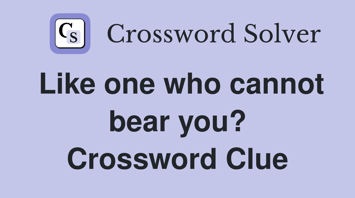 Like one who cannot bear you? Crossword Clue