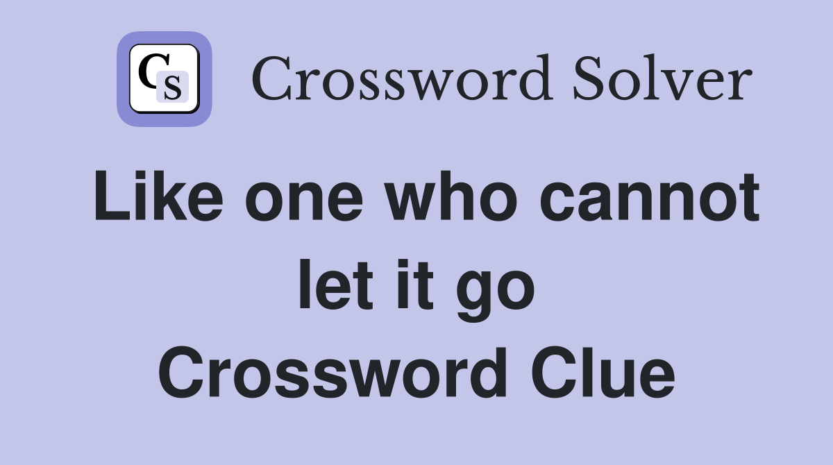 Like one who cannot let it go Crossword Clue