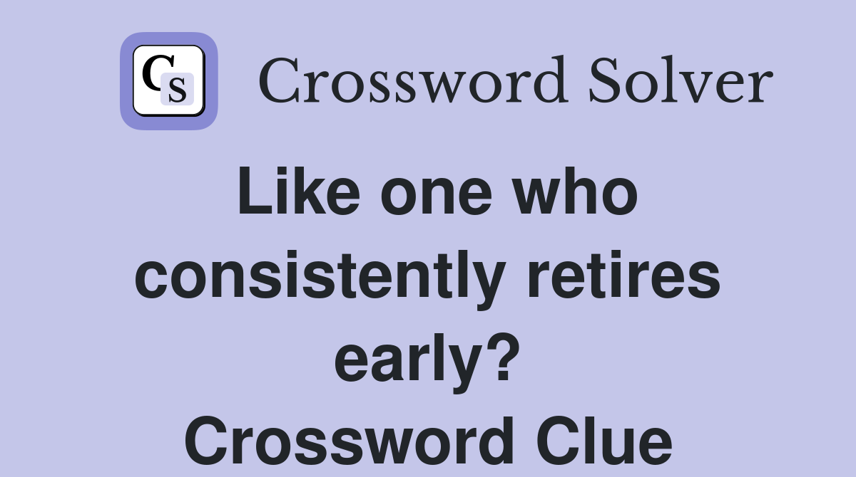 Like one who consistently retires early? Crossword Clue