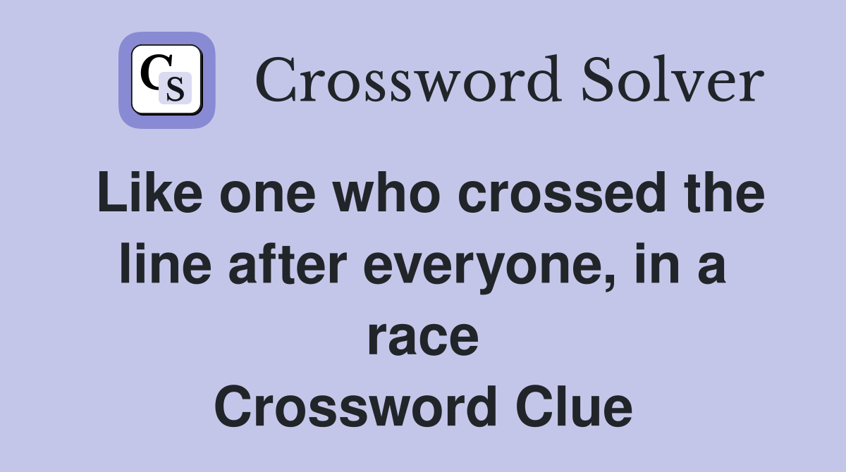 Like one who crossed the line after everyone, in a race Crossword Clue