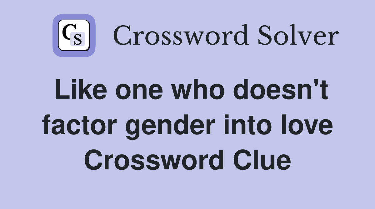 Like one who doesn't factor gender into love Crossword Clue