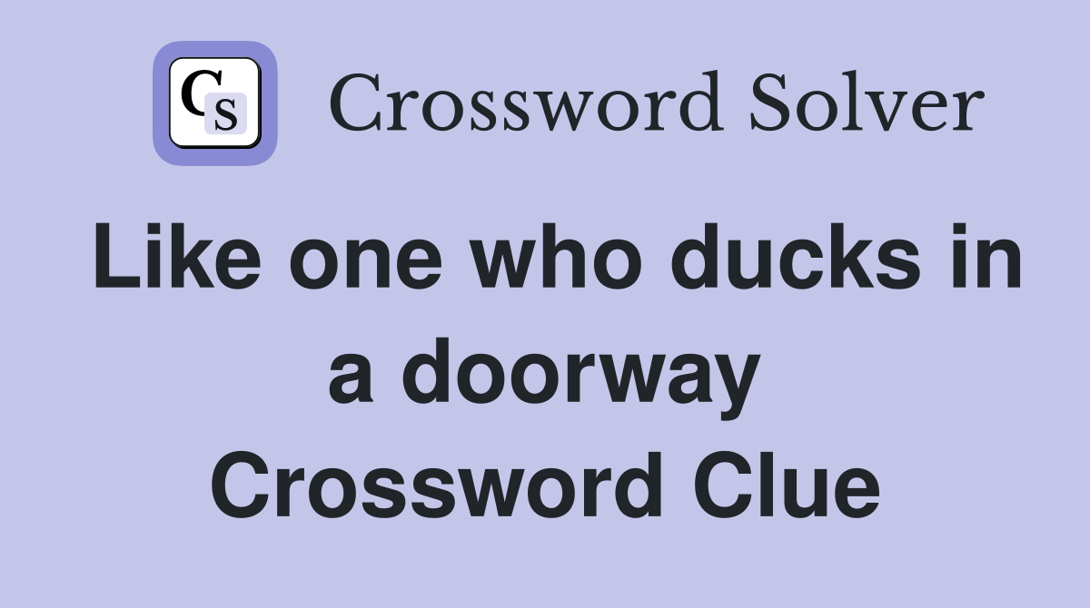 Like one who ducks in a doorway Crossword Clue