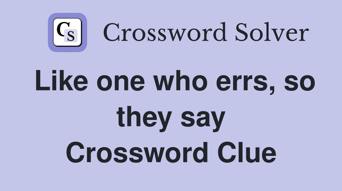 Like one who errs, so they say Crossword Clue
