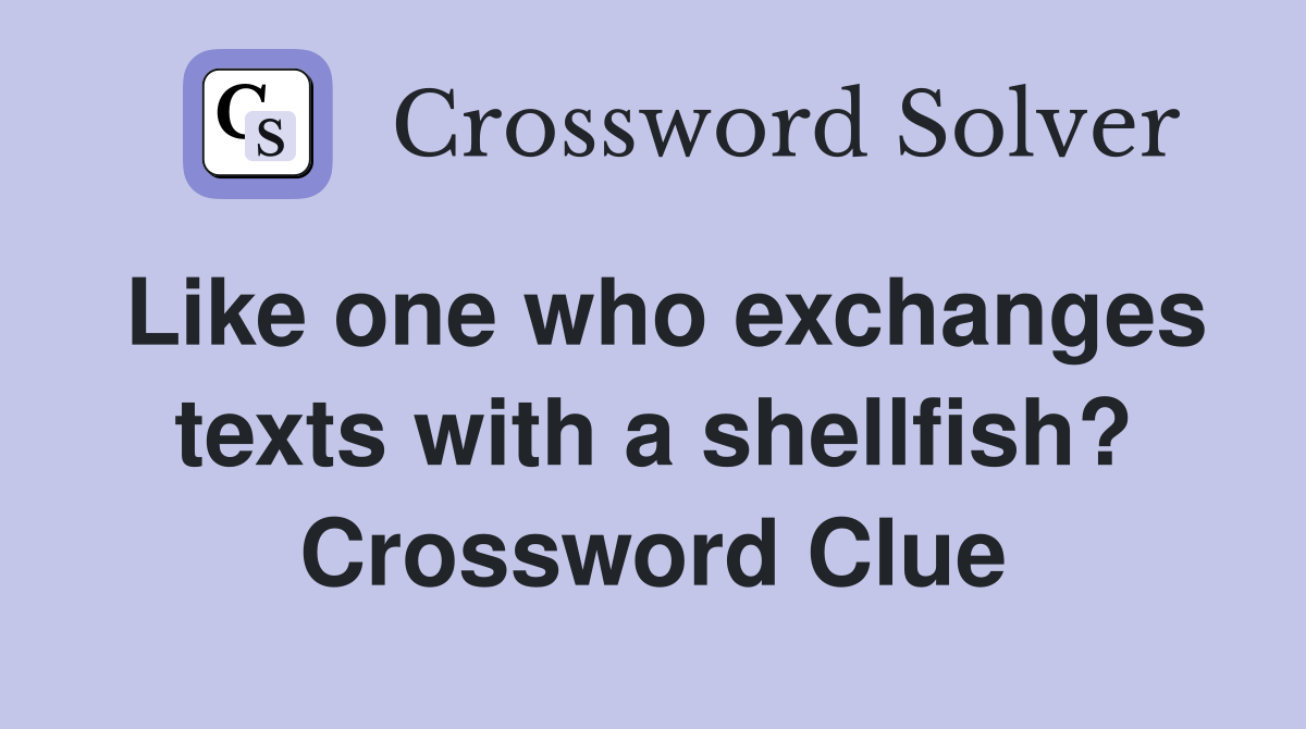 Like one who exchanges texts with a shellfish? Crossword Clue