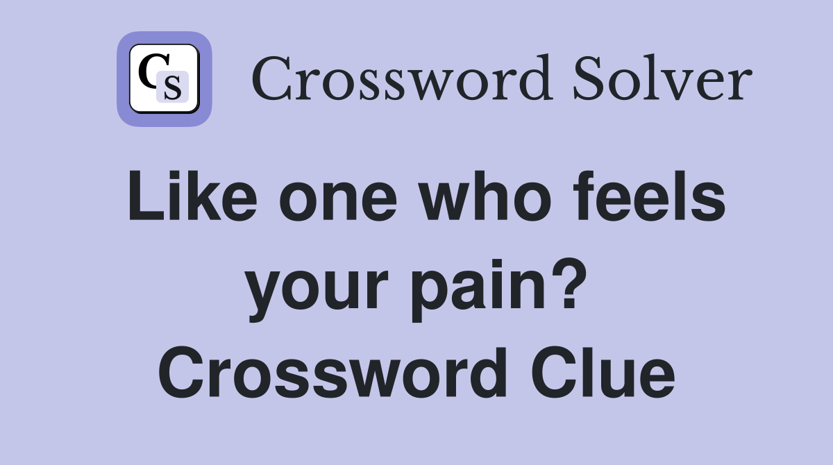 Like one who feels your pain? Crossword Clue