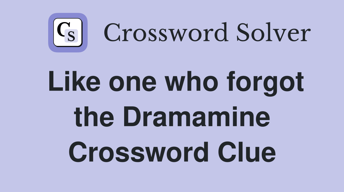Like one who forgot the Dramamine Crossword Clue