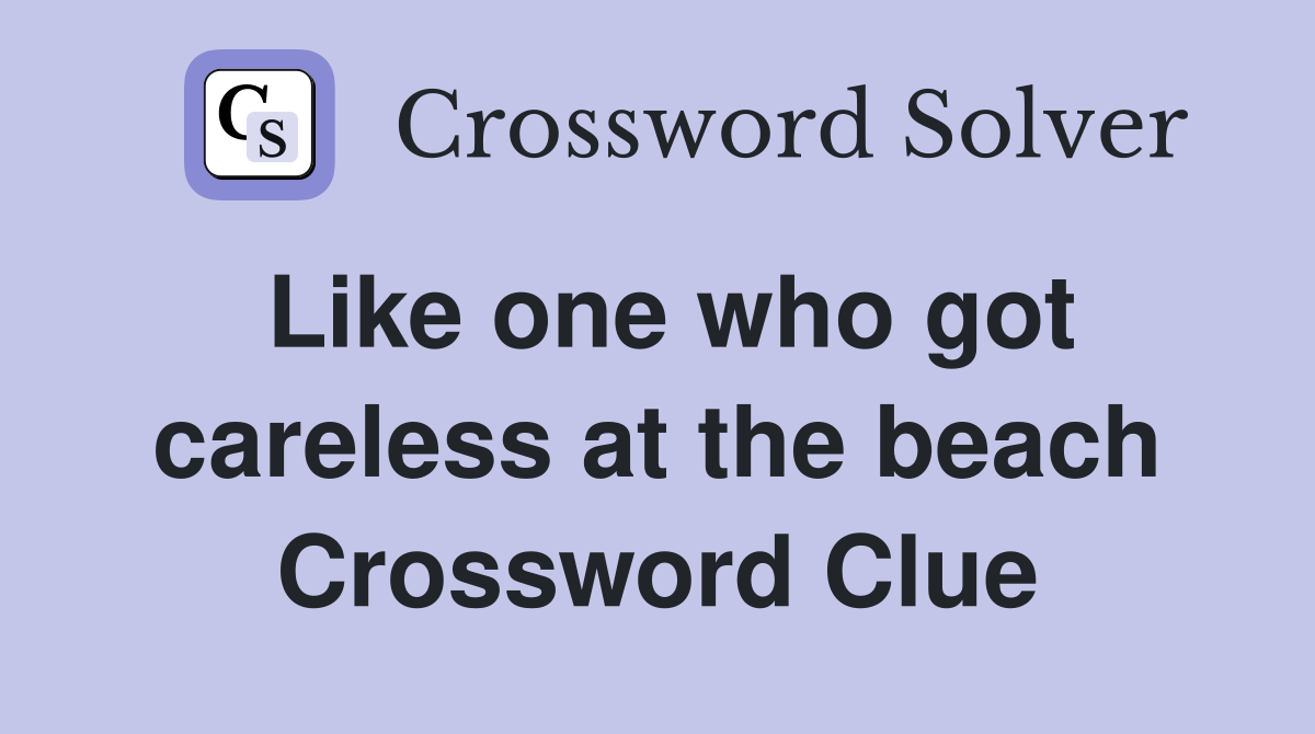 Like one who got careless at the beach Crossword Clue