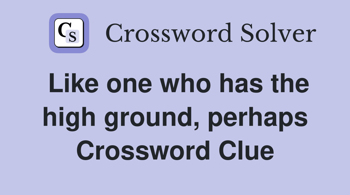 Like one who has the high ground, perhaps Crossword Clue