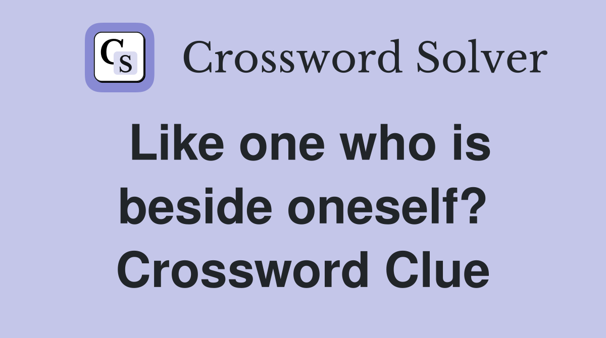 Like one who is beside oneself? Crossword Clue
