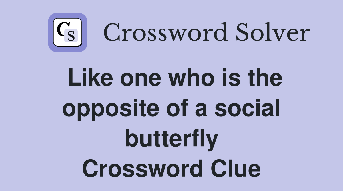 Like one who is the opposite of a social butterfly Crossword Clue