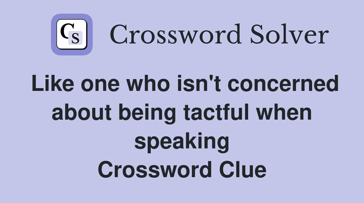Like one who isn't concerned about being tactful when speaking Crossword Clue
