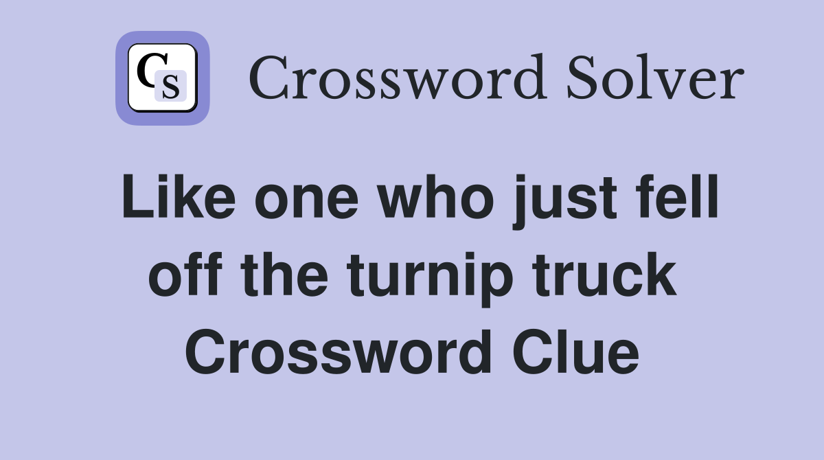 Like one who just fell off the turnip truck Crossword Clue