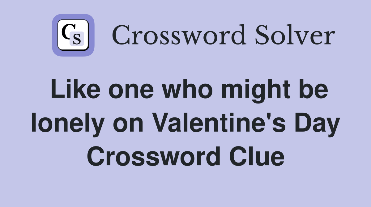 Like one who might be lonely on Valentine's Day Crossword Clue