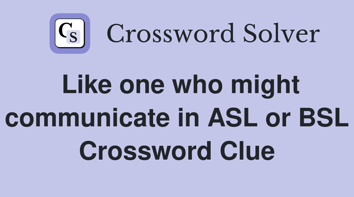 Like one who might communicate in ASL or BSL Crossword Clue