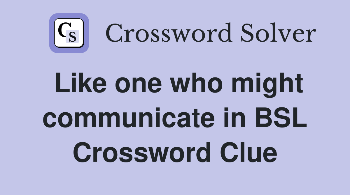 Like one who might communicate in BSL Crossword Clue
