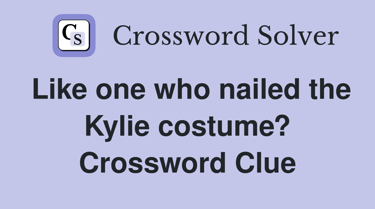 Like one who nailed the Kylie costume? Crossword Clue