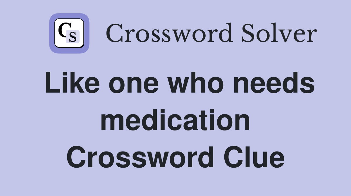 Like one who needs medication Crossword Clue