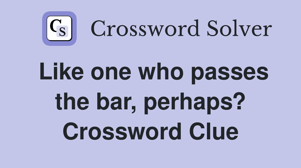 Like one who passes the bar, perhaps? Crossword Clue