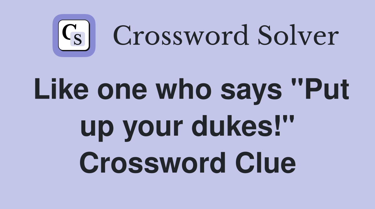Like one who says "Put up your dukes!" Crossword Clue