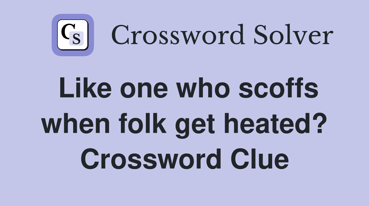 Like one who scoffs when folk get heated? Crossword Clue