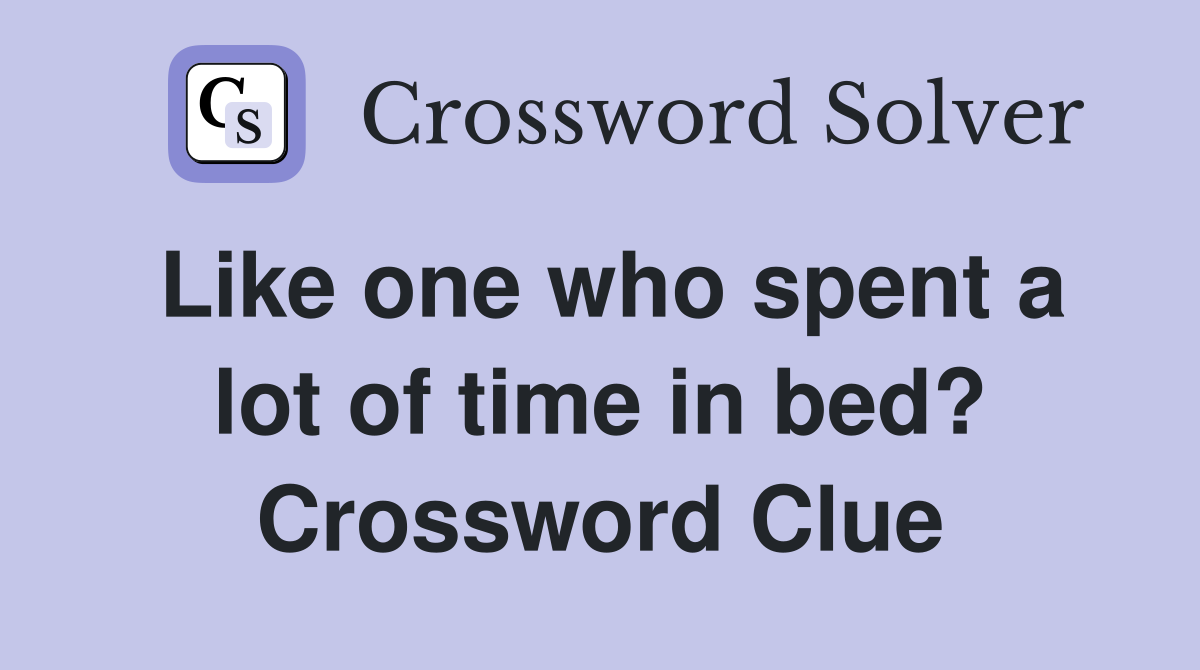 Like one who spent a lot of time in bed? Crossword Clue