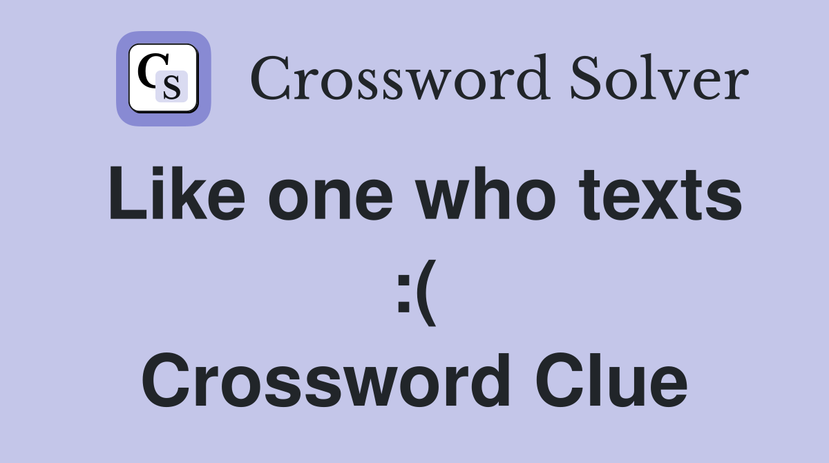 Like one who texts :( Crossword Clue