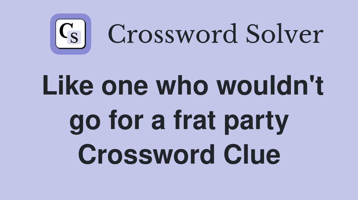 Like one who wouldn't go for a frat party Crossword Clue
