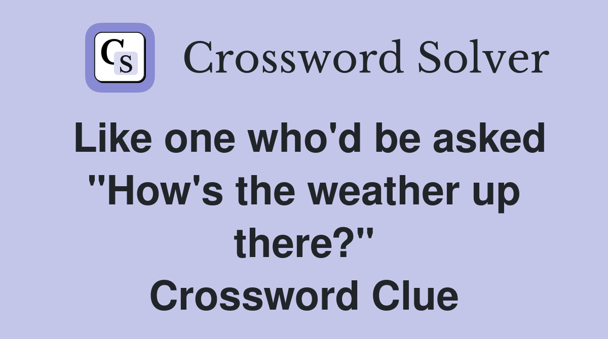 Like one who'd be asked "How's the weather up there?" Crossword Clue