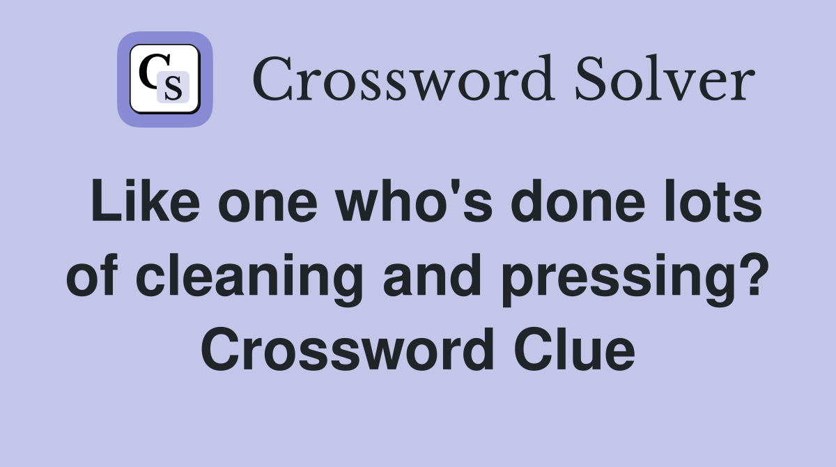 Like one who's done lots of cleaning and pressing? Crossword Clue