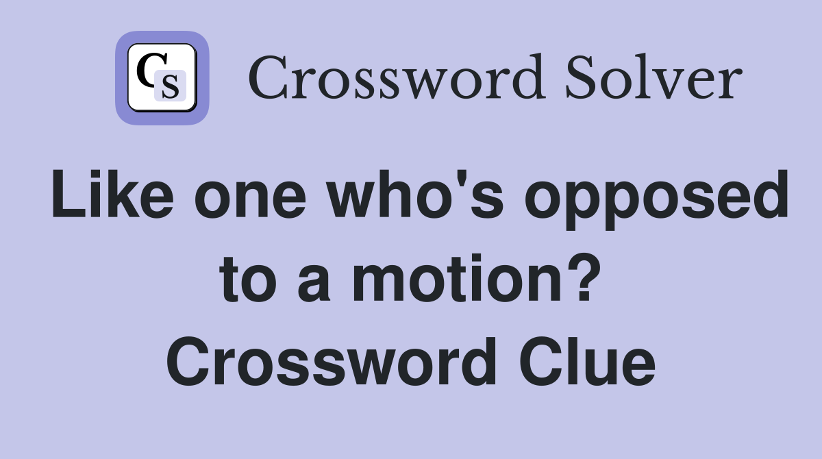 Like one who's opposed to a motion? Crossword Clue